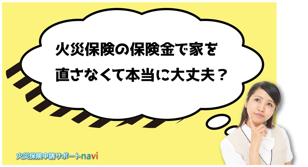 火災保険の保険金で家を直さなくて本当に大丈夫？
