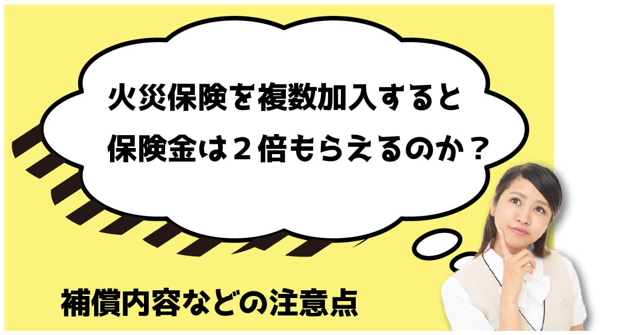 火災保険を複数加入すると保険金は２倍もらえるのか？補償内容などの注意点