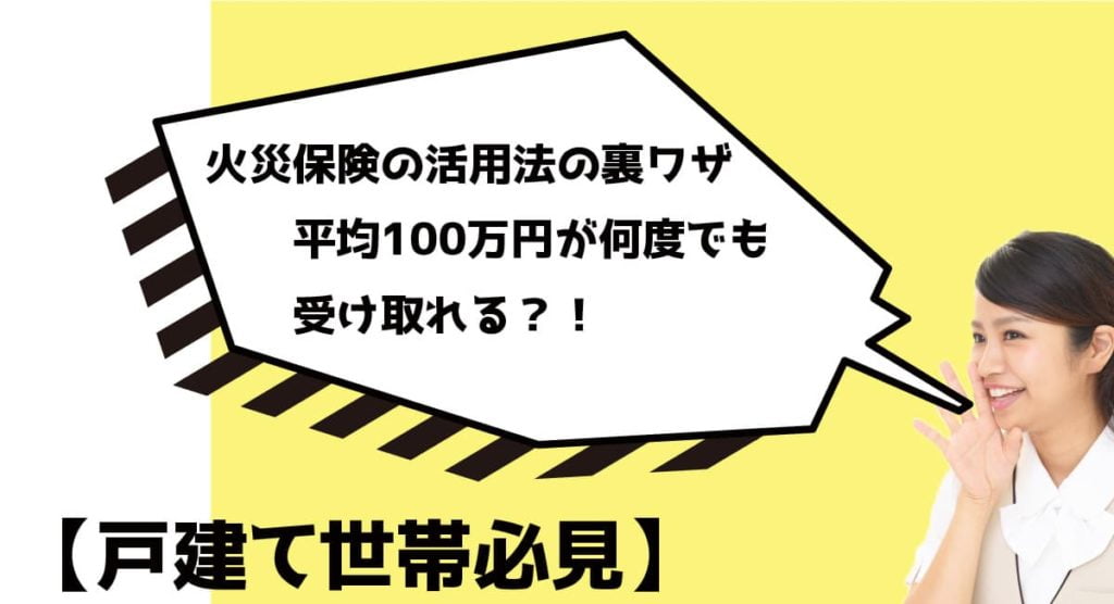火災保険の活用法の裏ワザ｜平均100万円が何度でも受け取れる？！【戸建て世帯必見】