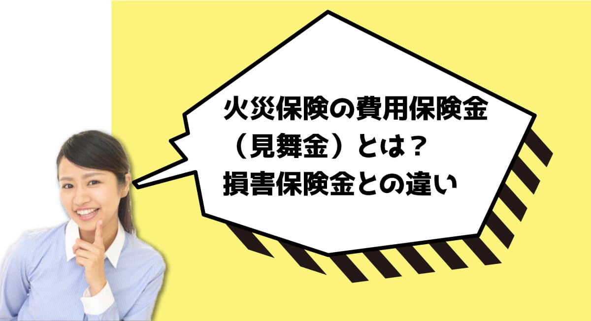 火災保険の費用保険金（見舞金）とは？損害保険金との違い